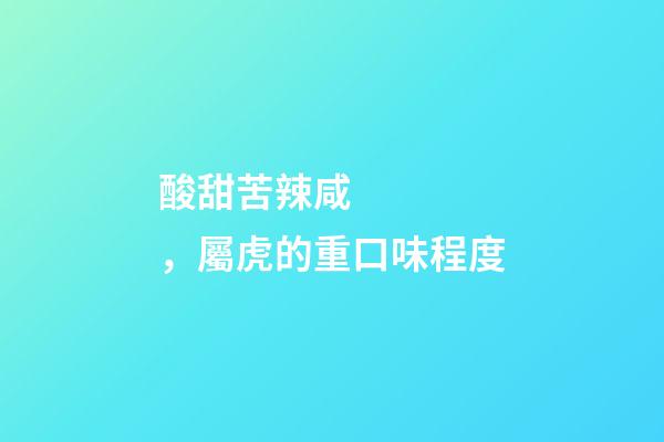 酸甜苦辣咸，屬虎的重口味程度